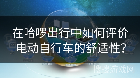 在哈啰出行中如何评价电动自行车的舒适性? 在哈啰出行中如何评价电动自行车的舒适性?