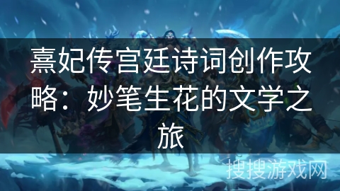 熹妃传宫廷诗词创作攻略：妙笔生花的文学之旅