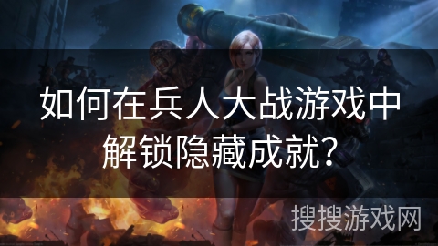 如何在兵人大战游戏中解锁隐藏成就？
