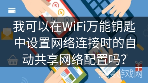 我可以在WiFi万能钥匙中设置网络连接时的自动共享网络配置吗？