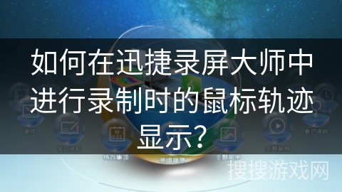 如何在迅捷录屏大师中进行录制时的鼠标轨迹显示？