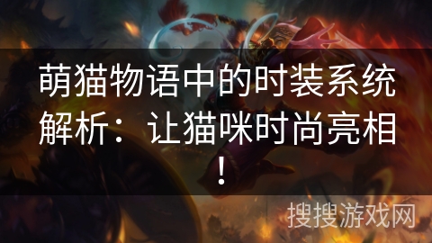 萌猫物语中的时装系统解析:让猫咪时尚亮相! 萌猫物语中的时装系统解析:让猫咪时尚亮相!