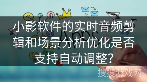 小影软件的实时音频剪辑和场景分析优化是否支持自动调整？