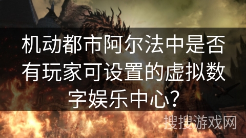 机动都市阿尔法中是否有玩家可设置的虚拟数字娱乐中心? 机动都市阿尔法中是否有玩家可设置的虚拟数字娱乐中心?