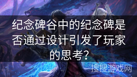 纪念碑谷中的纪念碑是否通过设计引发了玩家的思考？