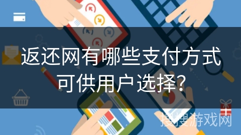 返还网有哪些支付方式可供用户选择？