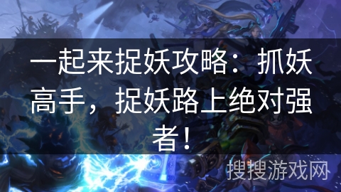 一起来捉妖攻略:抓妖高手,捉妖路上绝对强者! 一起来捉妖攻略:抓妖高手,捉妖路上绝对强者!