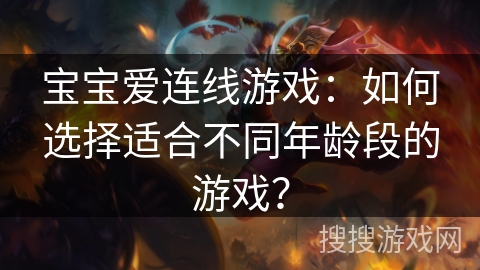 宝宝爱连线游戏：如何选择适合不同年龄段的游戏？