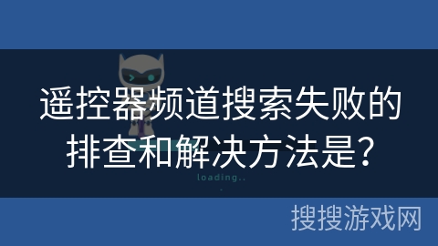 遥控器频道搜索失败的排查和解决方法是？