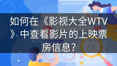 如何在《影视大全WTV》中查看影片的上映票房信息? 如何在《影视大全WTV》中查看影片的上映票房信息?