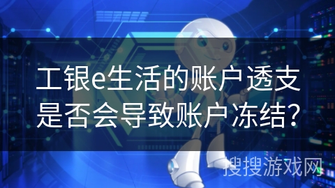 工银e生活的账户透支是否会导致账户冻结? 工银e生活的账户透支是否会导致账户冻结?
