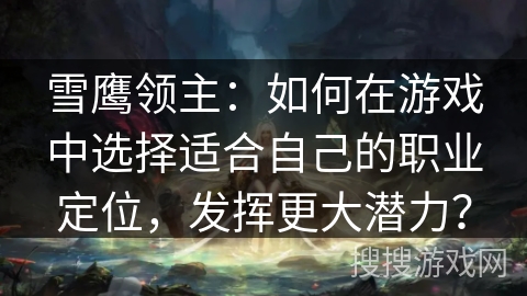 雪鹰领主：如何在游戏中选择适合自己的职业定位，发挥更大潜力？