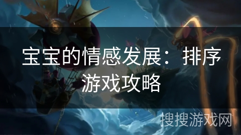宝宝的情感发展:排序游戏攻略 宝宝的情感发展:排序游戏攻略