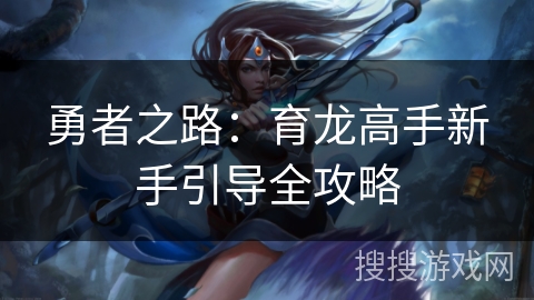 勇者之路:育龙高手新手引导全攻略 勇者之路:育龙高手新手引导全攻略