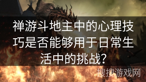禅游斗地主中的心理技巧是否能够用于日常生活中的挑战？