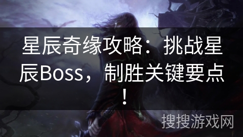 星辰奇缘攻略:挑战星辰Boss,制胜关键要点! 星辰奇缘攻略:挑战星辰Boss,制胜关键要点!