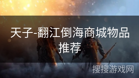 天子-翻江倒海商城物品推荐 天子-翻江倒海商城物品推荐
