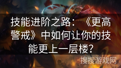 技能进阶之路：《更高警戒》中如何让你的技能更上一层楼？