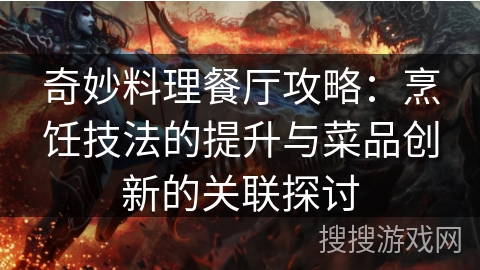 奇妙料理餐厅攻略：烹饪技法的提升与菜品创新的关联探讨