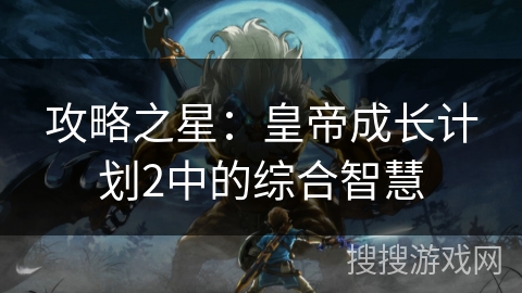 攻略之星：皇帝成长计划2中的综合智慧