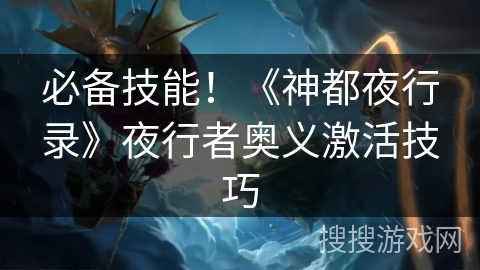 必备技能！《神都夜行录》夜行者奥义激活技巧