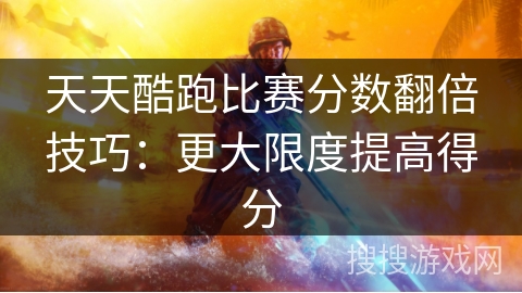 天天酷跑比赛分数翻倍技巧:更大限度提高得分 天天酷跑比赛分数翻倍技巧:更大限度提高得分