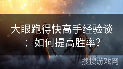 大眼跑得快高手经验谈：如何提高胜率？