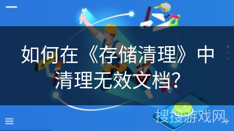 如何在《存储清理》中清理无效文档？