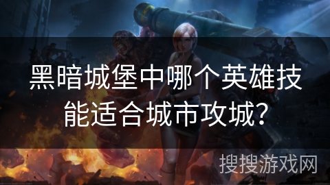 黑暗城堡中哪个英雄技能适合城市攻城？