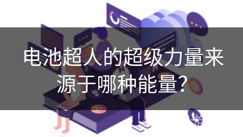 电池超人的超级力量来源于哪种能量？
