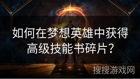 如何在梦想英雄中获得高级技能书碎片？