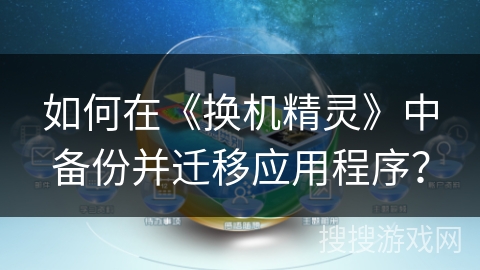 如何在《换机精灵》中备份并迁移应用程序？
