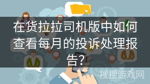 在货拉拉司机版中如何查看每月的投诉处理报告? 在货拉拉司机版中如何查看每月的投诉处理报告?