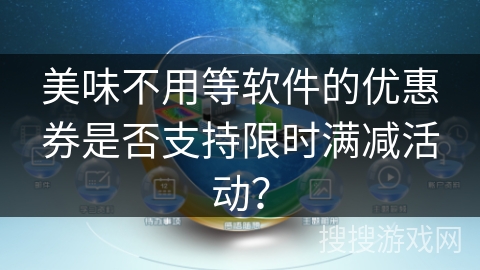 美味不用等软件的优惠券是否支持限时满减活动？