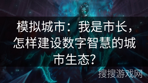 模拟城市：我是市长，怎样建设数字智慧的城市生态？