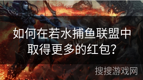 如何在若水捕鱼联盟中取得更多的红包？