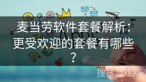 麦当劳软件套餐解析：更受欢迎的套餐有哪些？