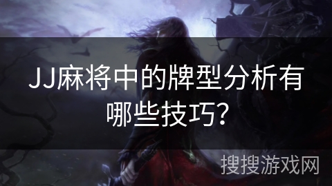 JJ麻将中的牌型分析有哪些技巧？