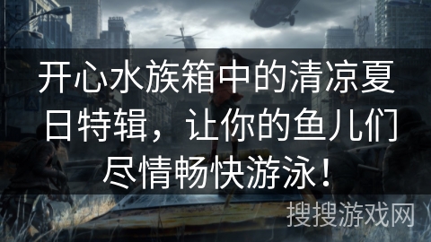 开心水族箱中的清凉夏日特辑，让你的鱼儿们尽情畅快游泳！