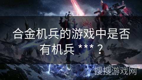 合金机兵的游戏中是否有机兵 *** ？