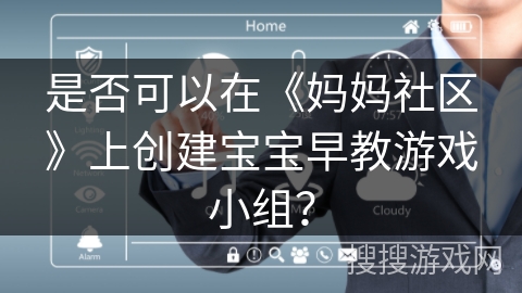是否可以在《妈妈社区》上创建宝宝早教游戏小组? 是否可以在《妈妈社区》上创建宝宝早教游戏小组?