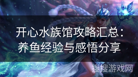 开心水族馆攻略汇总：养鱼经验与感悟分享