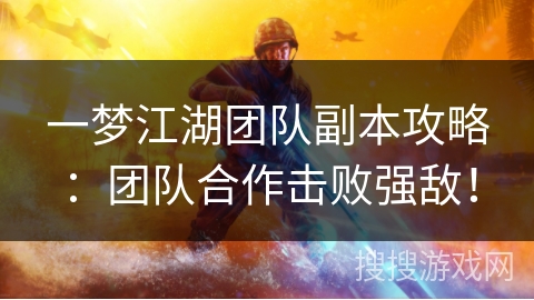 一梦江湖团队副本攻略：团队合作击败强敌！