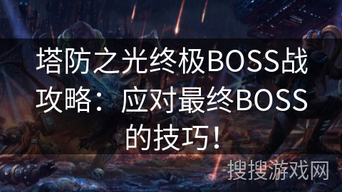 塔防之光终极BOSS战攻略：应对最终BOSS的技巧！