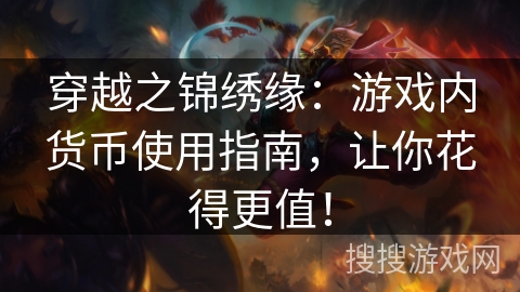 穿越之锦绣缘:游戏内货币使用指南,让你花得更值! 穿越之锦绣缘:游戏内货币使用指南,让你花得更值!