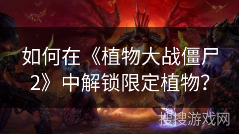 如何在《植物大战僵尸2》中解锁限定植物？