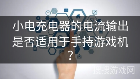 小电充电器的电流输出是否适用于手持游戏机？