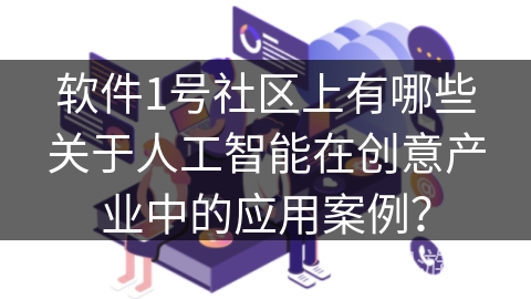 软件1号社区上有哪些关于人工智能在创意产业中的应用案例? 软件1号社区上有哪些关于人工智能在创意产业中的应用案例?
