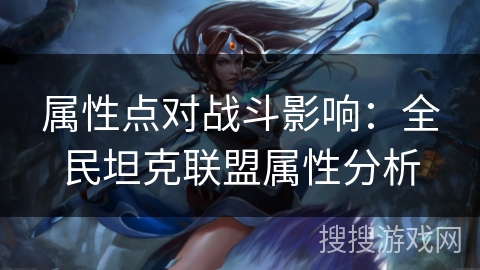 属性点对战斗影响:全民坦克联盟属性分析 属性点对战斗影响:全民坦克联盟属性分析