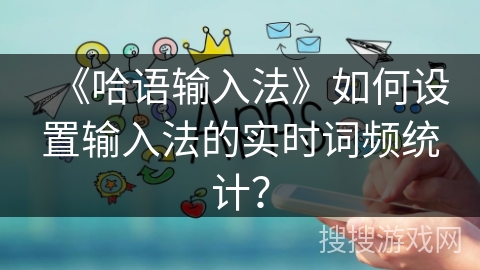 《哈语输入法》如何设置输入法的实时词频统计? 《哈语输入法》如何设置输入法的实时词频统计?